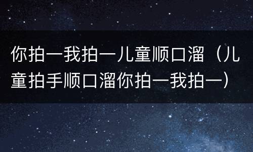 你拍一我拍一儿童顺口溜（儿童拍手顺口溜你拍一我拍一）