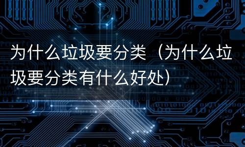 为什么垃圾要分类（为什么垃圾要分类有什么好处）