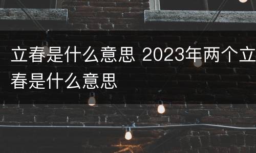 立春是什么意思 2023年两个立春是什么意思