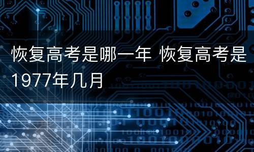 恢复高考是哪一年 恢复高考是1977年几月