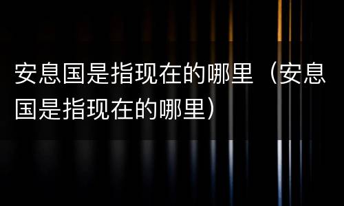 安息国是指现在的哪里（安息国是指现在的哪里）