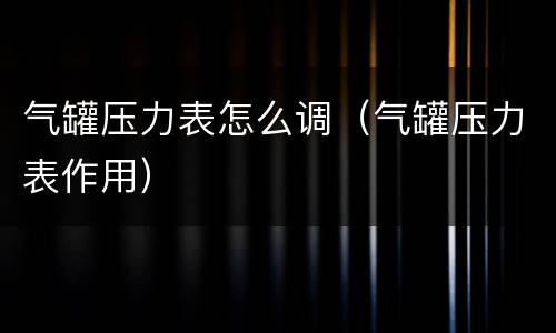 气罐压力表怎么调（气罐压力表作用）