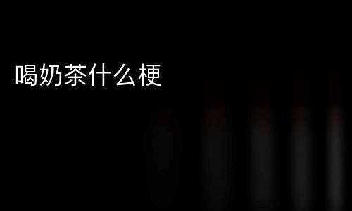 喝奶茶什么梗
