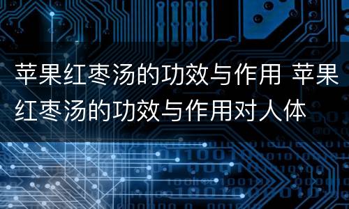 苹果红枣汤的功效与作用 苹果红枣汤的功效与作用对人体