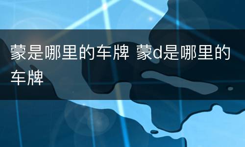 蒙是哪里的车牌 蒙d是哪里的车牌