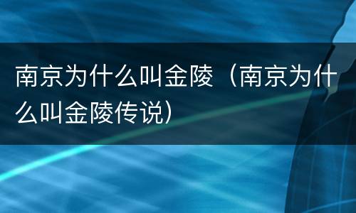 南京为什么叫金陵（南京为什么叫金陵传说）