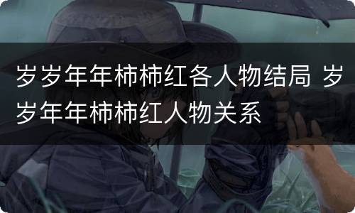 岁岁年年柿柿红各人物结局 岁岁年年柿柿红人物关系