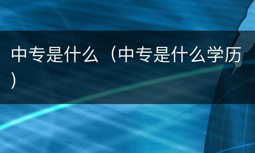 中专是什么（中专是什么学历）