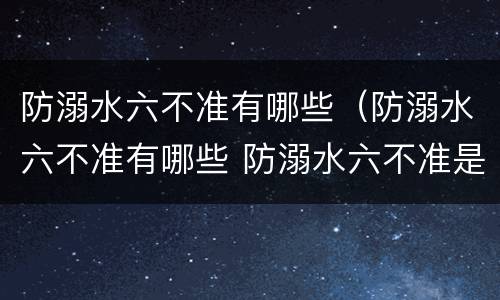 防溺水六不准有哪些（防溺水六不准有哪些 防溺水六不准是什么）