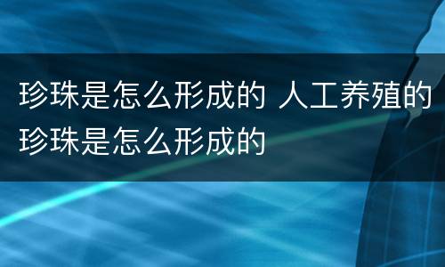 珍珠是怎么形成的 人工养殖的珍珠是怎么形成的