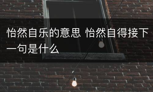 怡然自乐的意思 怡然自得接下一句是什么