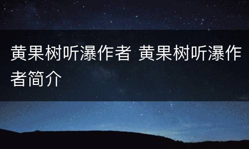 黄果树听瀑作者 黄果树听瀑作者简介