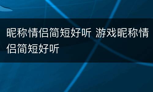 昵称情侣简短好听 游戏昵称情侣简短好听