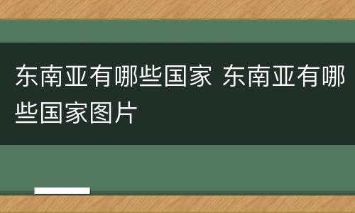 东南亚有哪些国家 东南亚有哪些国家图片
