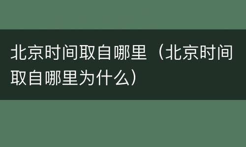 北京时间取自哪里（北京时间取自哪里为什么）