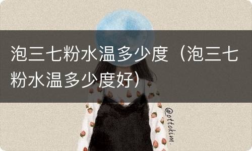 泡三七粉水温多少度（泡三七粉水温多少度好）