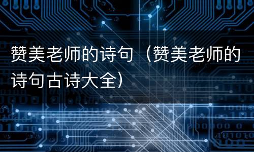 赞美老师的诗句（赞美老师的诗句古诗大全）
