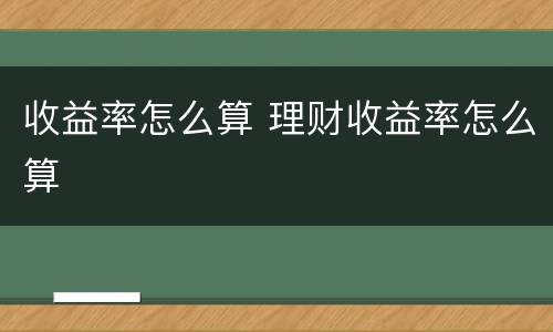 收益率怎么算 理财收益率怎么算