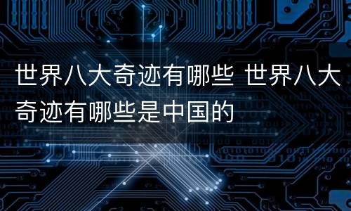 世界八大奇迹有哪些 世界八大奇迹有哪些是中国的