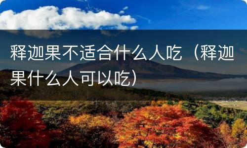 释迦果不适合什么人吃（释迦果什么人可以吃）