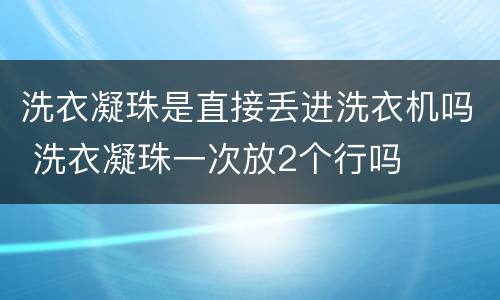 洗衣凝珠是直接丢进洗衣机吗 洗衣凝珠一次放2个行吗