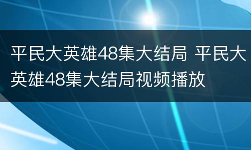 平民大英雄48集大结局 平民大英雄48集大结局视频播放