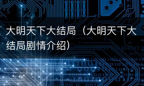 大明天下大结局（大明天下大结局剧情介绍）