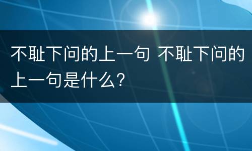 不耻下问的上一句 不耻下问的上一句是什么?