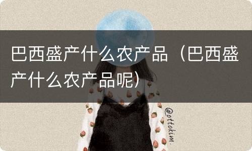 巴西盛产什么农产品（巴西盛产什么农产品呢）