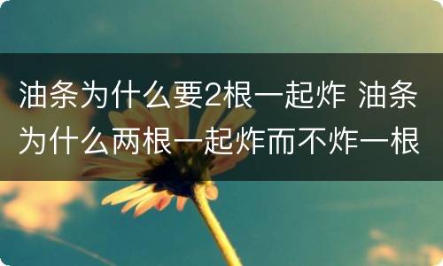 油条为什么要2根一起炸 油条为什么两根一起炸而不炸一根