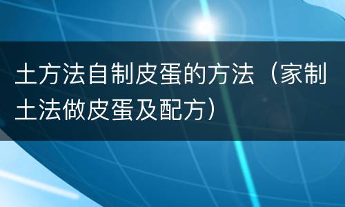 土方法自制皮蛋的方法（家制土法做皮蛋及配方）