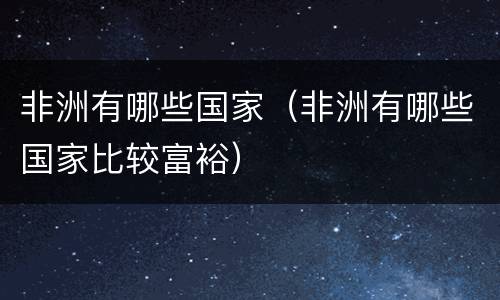 非洲有哪些国家（非洲有哪些国家比较富裕）