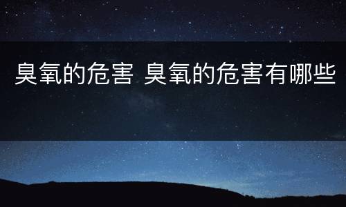臭氧的危害 臭氧的危害有哪些