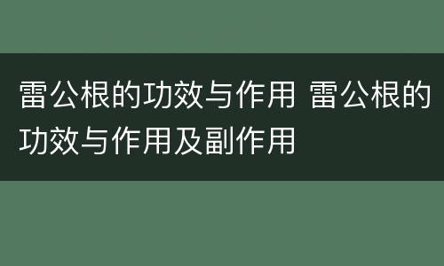 雷公根的功效与作用 雷公根的功效与作用及副作用