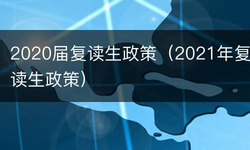 2020届复读生政策（2021年复读生政策）