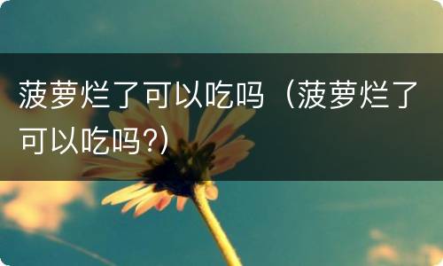 菠萝烂了可以吃吗（菠萝烂了可以吃吗?）