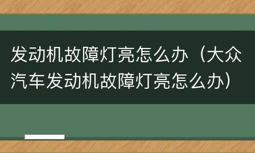 发动机故障灯亮怎么办（大众汽车发动机故障灯亮怎么办）