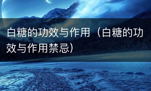 白糖的功效与作用（白糖的功效与作用禁忌）