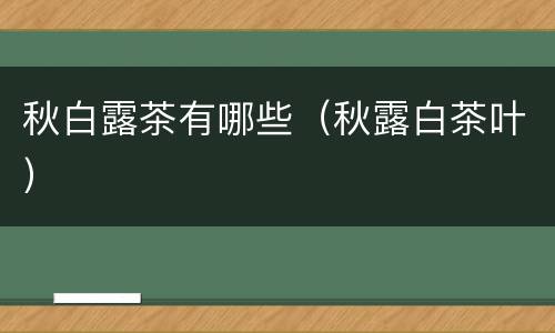 秋白露茶有哪些（秋露白茶叶）