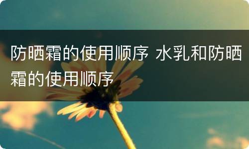 防晒霜的使用顺序 水乳和防晒霜的使用顺序