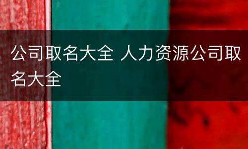 公司取名大全 人力资源公司取名大全