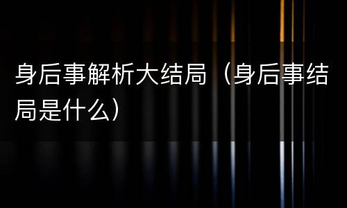 身后事解析大结局（身后事结局是什么）
