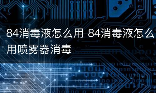 84消毒液怎么用 84消毒液怎么用喷雾器消毒