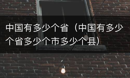 中国有多少个省（中国有多少个省多少个市多少个县）