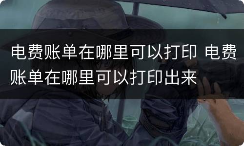 电费账单在哪里可以打印 电费账单在哪里可以打印出来