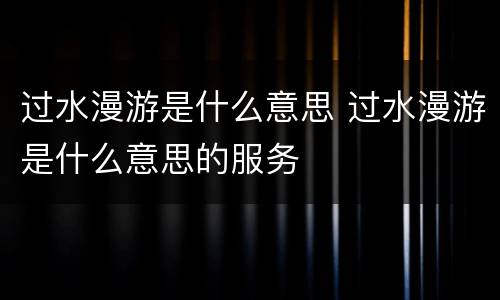 过水漫游是什么意思 过水漫游是什么意思的服务