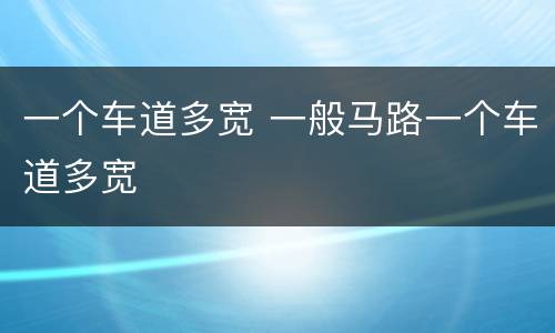 一个车道多宽 一般马路一个车道多宽