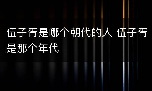 伍子胥是哪个朝代的人 伍子胥是那个年代