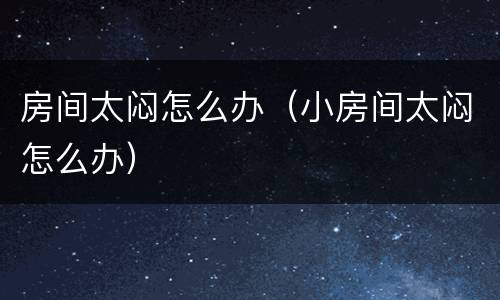 房间太闷怎么办（小房间太闷怎么办）