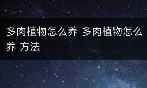 多肉植物怎么养 多肉植物怎么养 方法